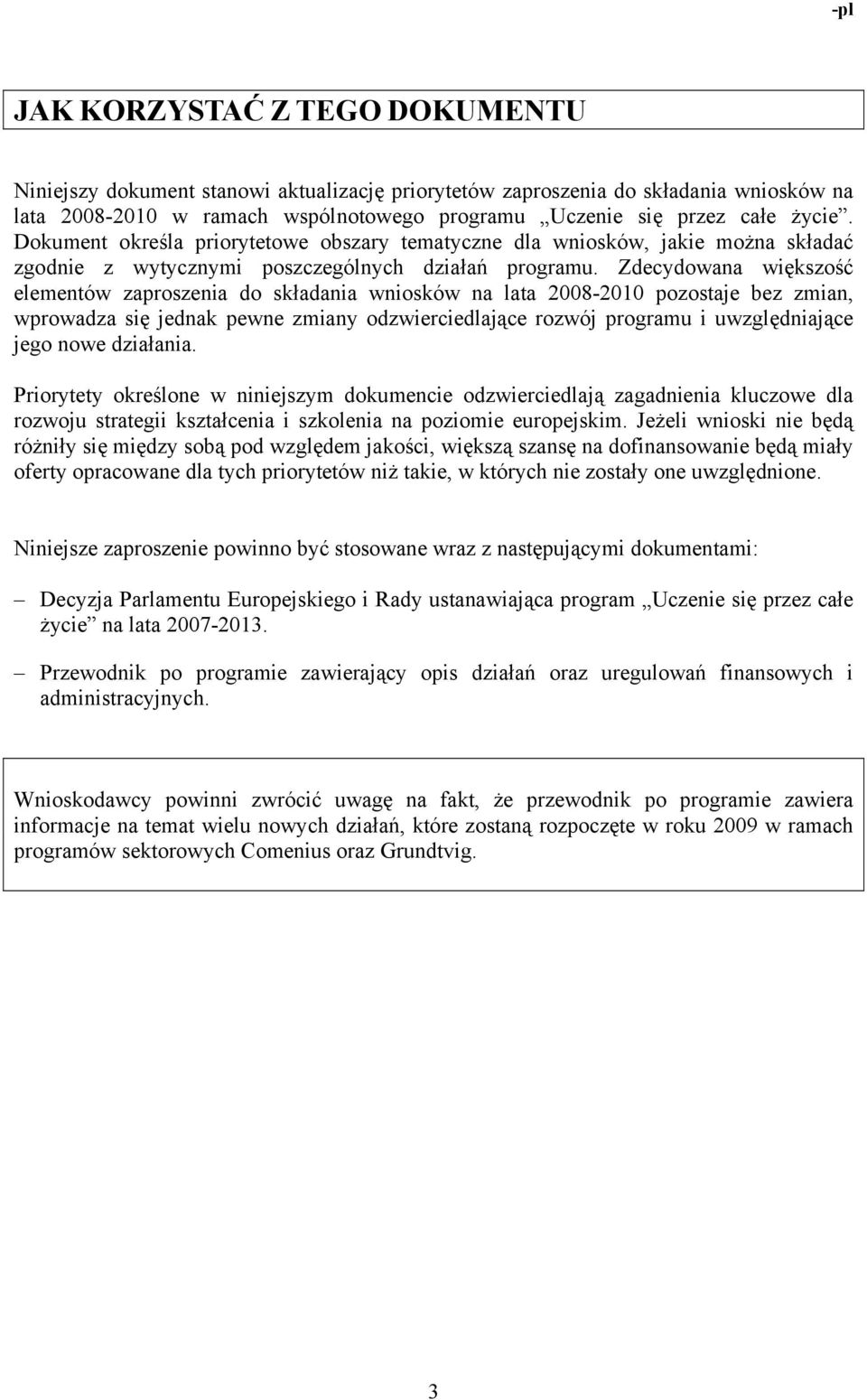 Zdecydowana większość elementów zaproszenia do składania wniosków na lata 2008-2010 pozostaje bez zmian, wprowadza się jednak pewne zmiany odzwierciedlające rozwój programu i uwzględniające jego nowe