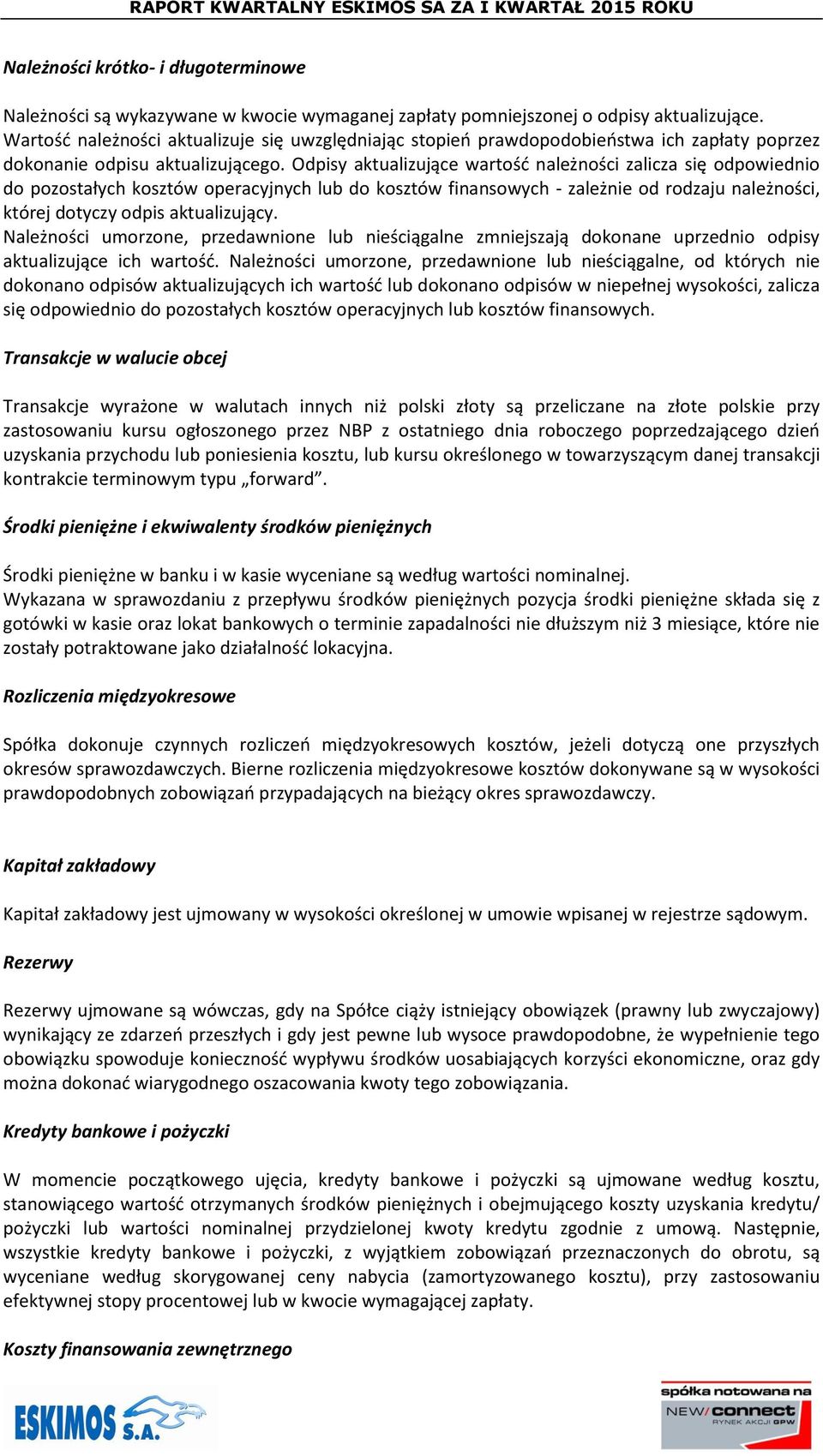 Odpisy aktualizujące wartośd należności zalicza się odpowiednio do pozostałych kosztów operacyjnych lub do kosztów finansowych - zależnie od rodzaju należności, której dotyczy odpis aktualizujący.