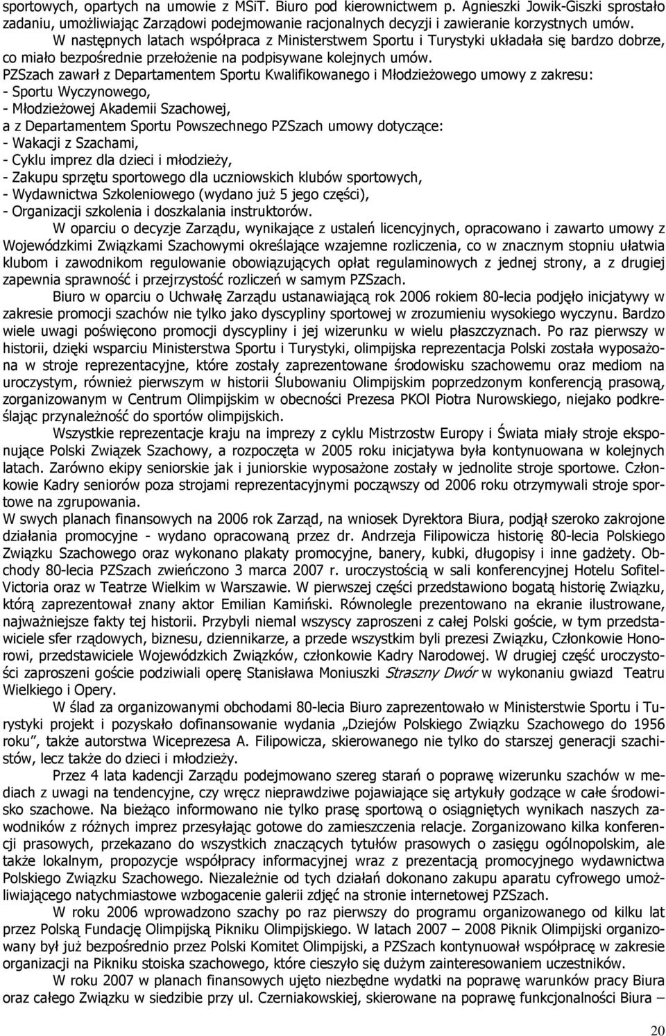 PZSzach zawarł z Departamentem Sportu Kwalifikowanego i MłodzieŜowego umowy z zakresu: - Sportu Wyczynowego, - MłodzieŜowej Akademii Szachowej, a z Departamentem Sportu Powszechnego PZSzach umowy