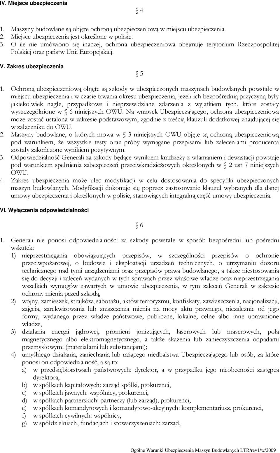 Ochroną ubezpieczeniową objęte są szkody w ubezpieczonych maszynach budowlanych powstałe w miejscu ubezpieczenia i w czasie trwania okresu ubezpieczenia, jeżeli ich bezpośrednią przyczyną były