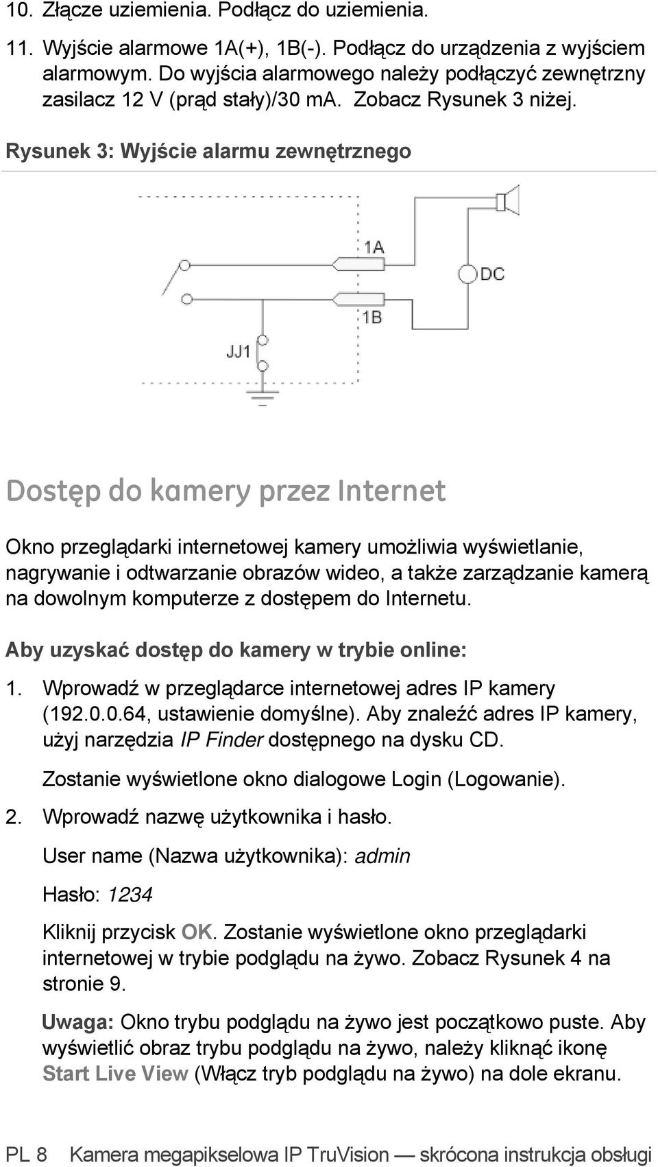 Rysunek 3: Wyjście alarmu zewnętrznego Dostęp do kamery przez Internet Okno przeglądarki internetowej kamery umożliwia wyświetlanie, nagrywanie i odtwarzanie obrazów wideo, a także zarządzanie kamerą