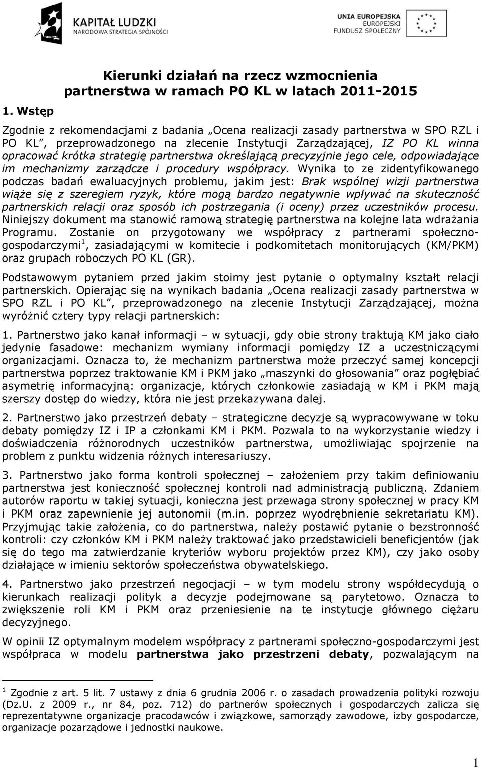 Wynika to ze zidentyfikowanego podczas badań ewaluacyjnych problemu, jakim jest: Brak wspólnej wizji partnerstwa wiąŝe się z szeregiem ryzyk, które mogą bardzo negatywnie wpływać na skuteczność