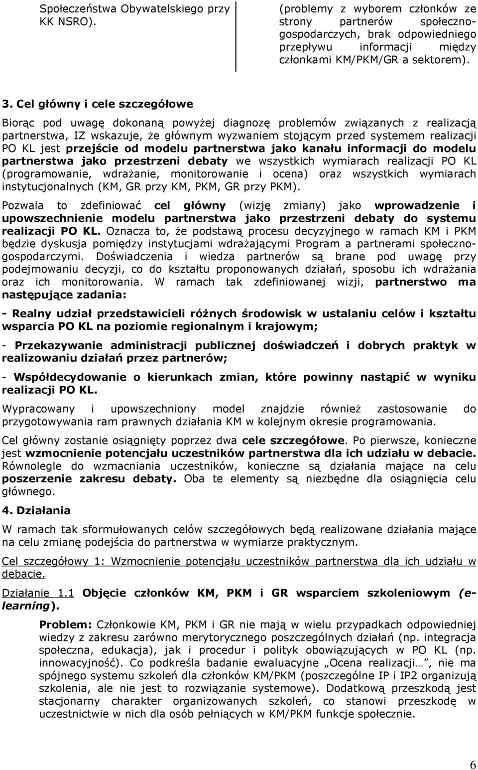 przejście od modelu partnerstwa jako kanału informacji do modelu partnerstwa jako przestrzeni debaty we wszystkich wymiarach realizacji PO KL (programowanie, wdraŝanie, monitorowanie i ocena) oraz