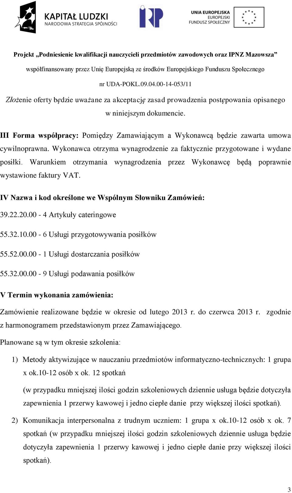 Warunkiem otrzymania wynagrodzenia przez Wykonawcę będą poprawnie wystawione faktury VAT. IV Nazwa i kod określone we Wspólnym Słowniku Zamówień: 39.22.20.00-4 Artykuły cateringowe 55.32.10.