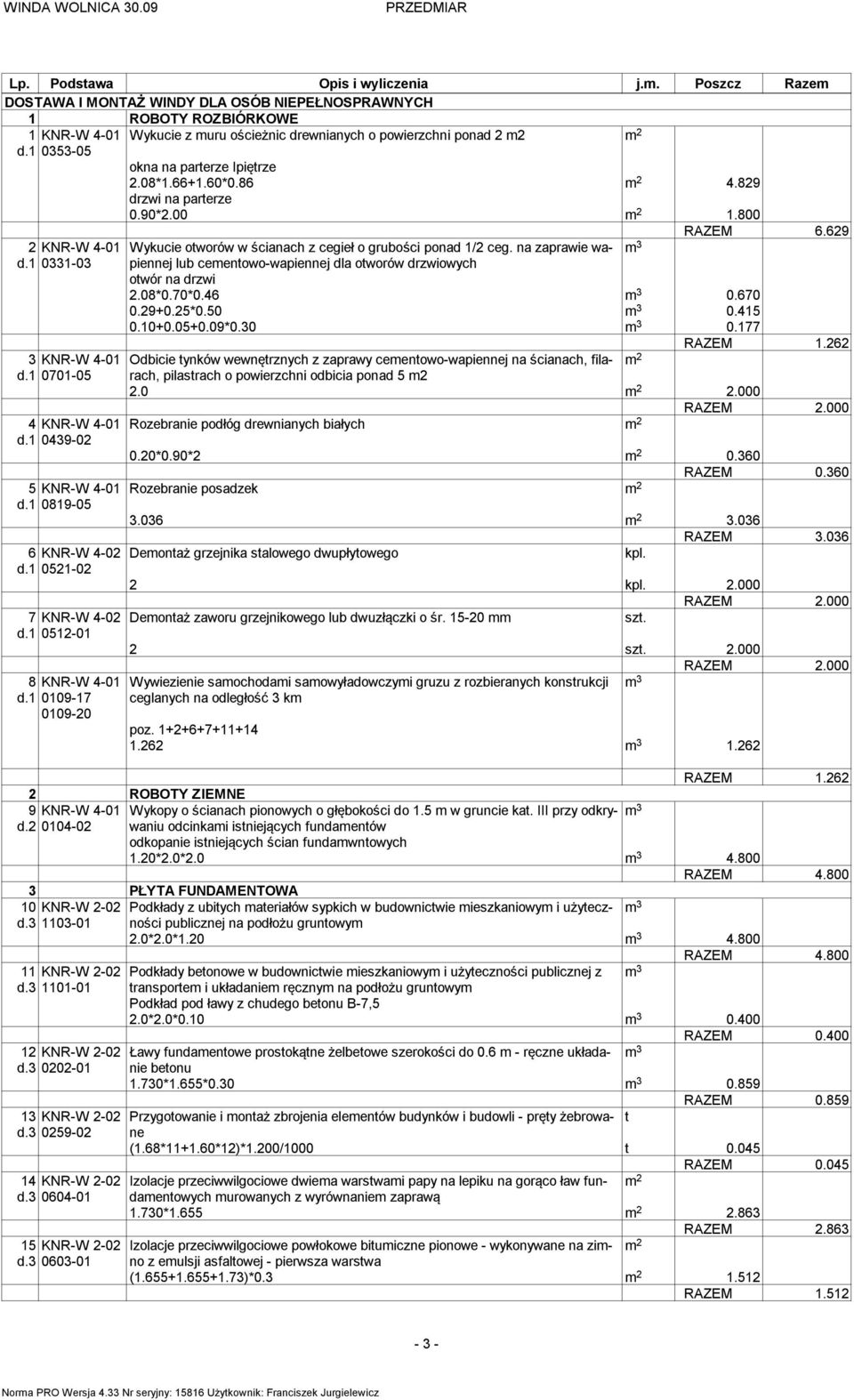 1 0109-17 0109-20 Wykucie z uru ościeżnic drewnianych o powierzchni ponad 2 2 2 okna na parterze Ipiętrze 2.08*1.66+1.60*0.86 2 4.829 drzwi na parterze 0.90*2.00 2 1.800 RAZEM 6.