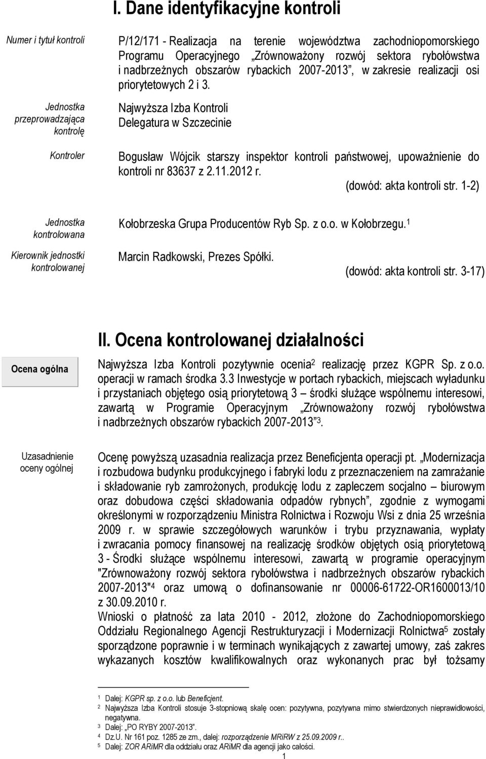 Jednostka przeprowadzająca kontrolę Kontroler NajwyŜsza Izba Kontroli Delegatura w Szczecinie Bogusław Wójcik starszy inspektor kontroli państwowej, upowaŝnienie do kontroli nr 83637 z 2.11.2012 r.