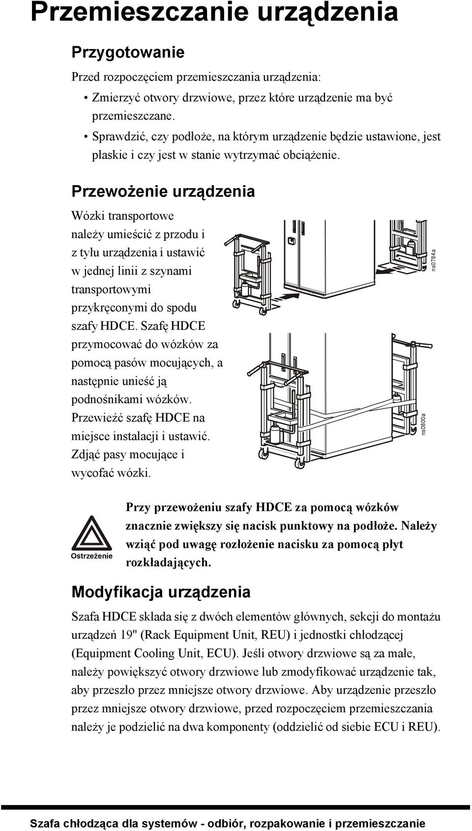 Przewożenie urządzenia Wózki transportowe należy umieścić z przodu i z tyłu urządzenia i ustawić w jednej linii z szynami transportowymi przykręconymi do spodu szafy HDCE.