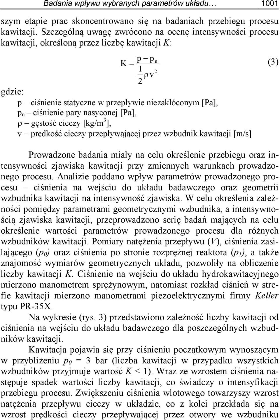 ciśnienie pary nasyconej [Pa], gęstość cieczy [kg/m 3 ], v prędkość cieczy przepływającej przez wzbudnik kawitacji [m/s] Prowadzone badania miały na celu określenie przebiegu oraz intensywności