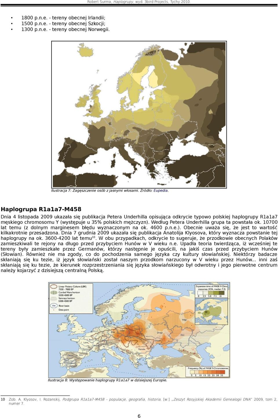 Według Petera Underhilla grupa ta powstała ok. 10700 lat temu (z dolnym marginesem błędu wyznaczonym na ok. 4600 p.n.e.). Obecnie uważa się, że jest to wartość kilkakrotnie przesadzona.