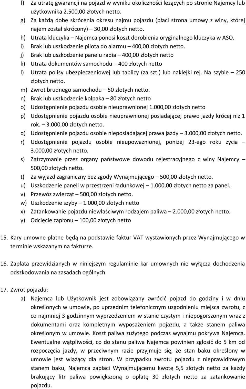 h) Utrata kluczyka Najemca ponosi koszt dorobienia oryginalnego kluczyka w ASO. i) Brak lub uszkodzenie pilota do alarmu 400,00 złotych netto.