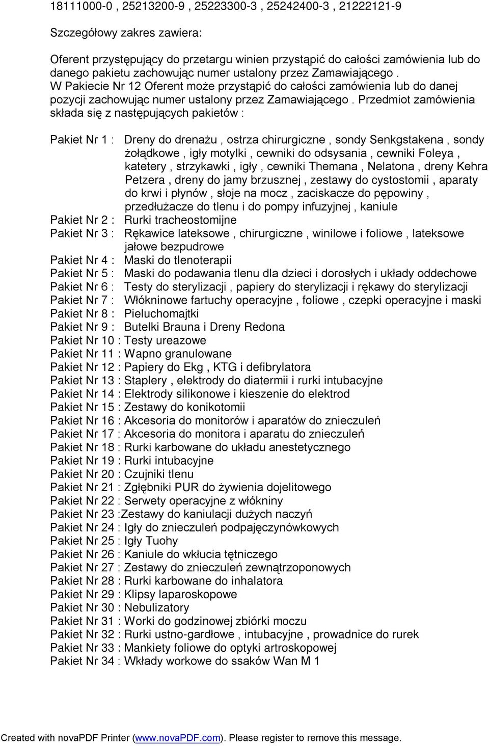 Przedmiot zamówienia składa się z następujących pakietów : Pakiet Nr 1 : Dreny do drenażu, ostrza chirurgiczne, sondy Senkgstakena, sondy żołądkowe, igły motylki, cewniki do odsysania, cewniki