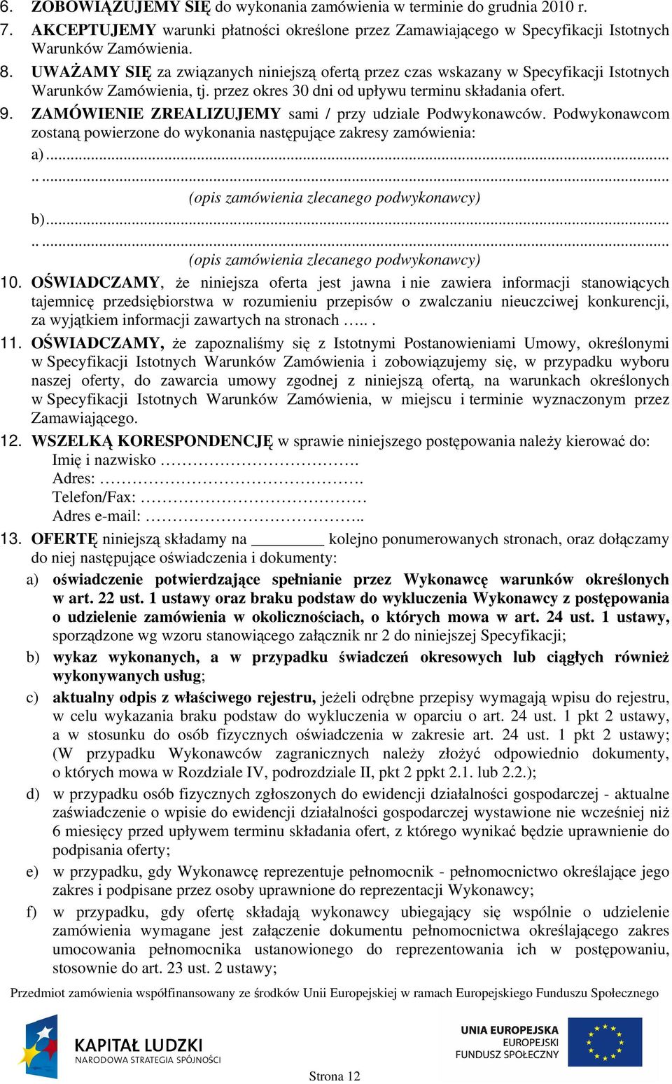 ZAMÓWIENIE ZREALIZUJEMY sami / przy udziale Podwykonawców. Podwykonawcom zostaną powierzone do wykonania następujące zakresy zamówienia: a)........ (opis zamówienia zlecanego podwykonawcy) b).