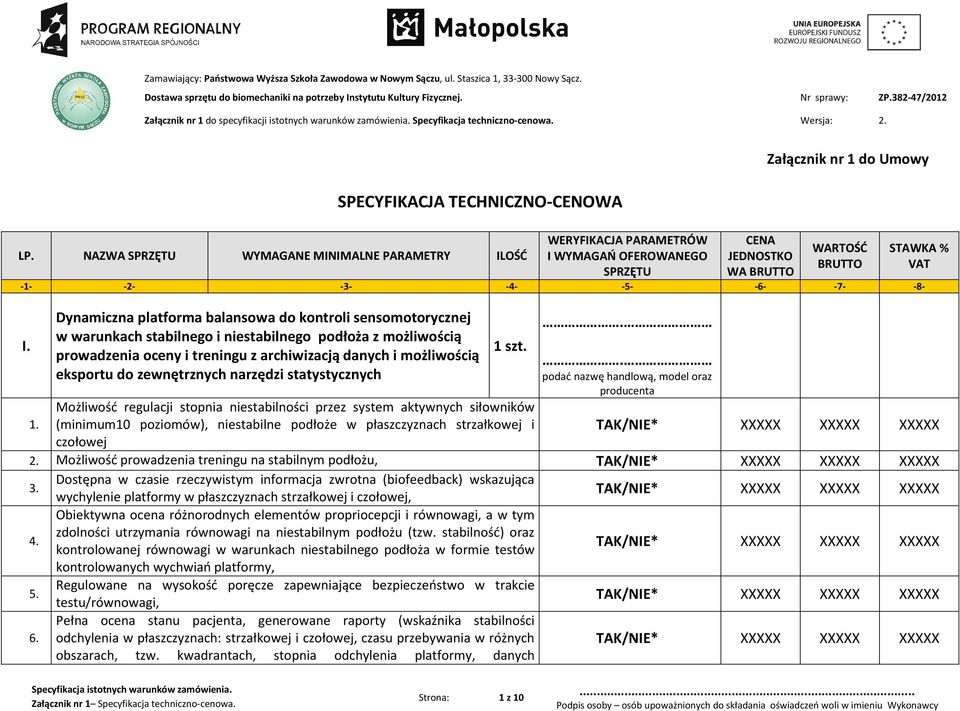 NAZWA SPRZĘTU WYMAGANE MINIMALNE PARAMETRY ILOŚĆ WERYFIKACJA PARAMETRÓW I WYMAGAŃ OFEROWANEGO SPRZĘTU CENA JEDNOSTKO WA BRUTTO Załącznik nr 1 do Umowy WARTOŚĆ BRUTTO -1- -2- -3- -4- -5- -6- -7- -8- I.