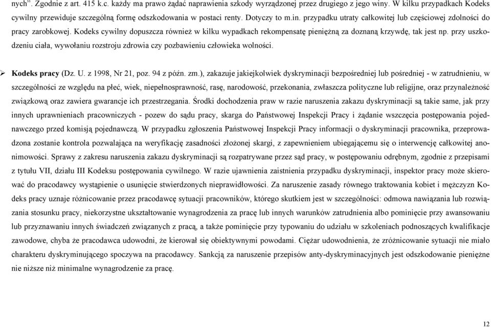 Kodeks cywilny dopuszcza również w kilku wypadkach rekompensatę pieniężną za doznaną krzywdę, tak jest np. przy uszkodzeniu ciała, wywołaniu rozstroju zdrowia czy pozbawieniu człowieka wolności.