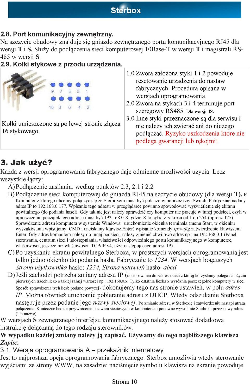 Procedura opisana w wersjach oprogramowania. 2.0 Zwora na stykach 3 i 4 terminuje port szeregowy RS485. Dla wersji 48. 3.0 Inne styki przeznaczone są dla serwisu i nie należy ich zwierać ani do niczego podłączać.