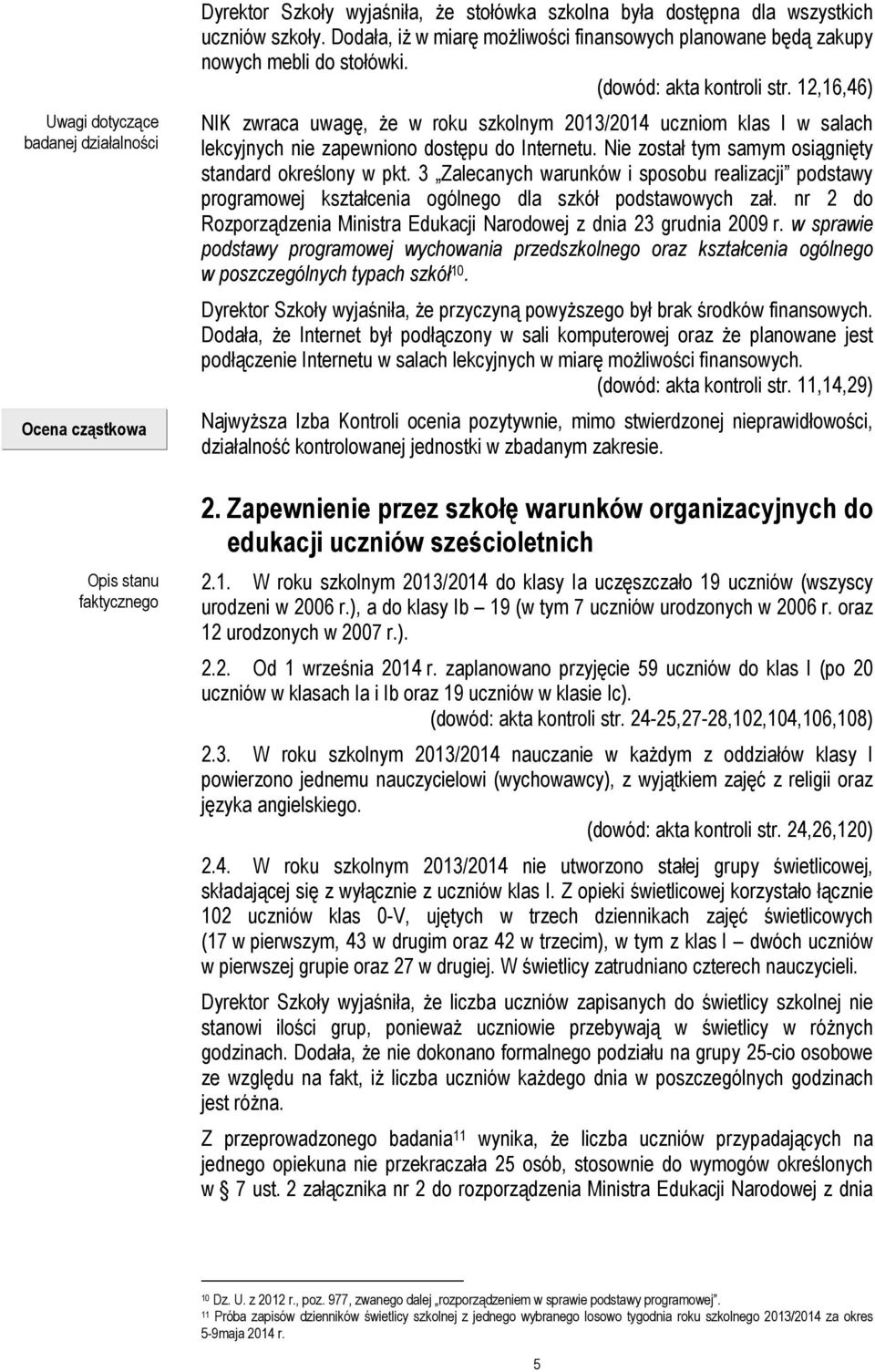 12,16,46) NIK zwraca uwagę, że w roku szkolnym 2013/2014 uczniom klas I w salach lekcyjnych nie zapewniono dostępu do Internetu. Nie został tym samym osiągnięty standard określony w pkt.