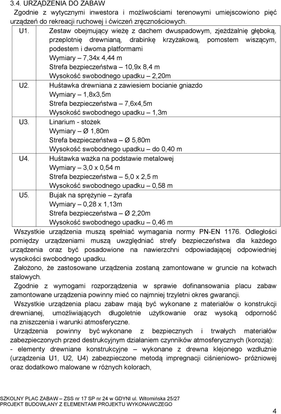 bezpieczeństwa 10,9x 8,4 m Wysokość swobodnego upadku 2,20m U2. Huśtawka drewniana z zawiesiem bocianie gniazdo Wymiary 1,8x3,5m Strefa bezpieczeństwa 7,6x4,5m Wysokość swobodnego upadku 1,3m U3.