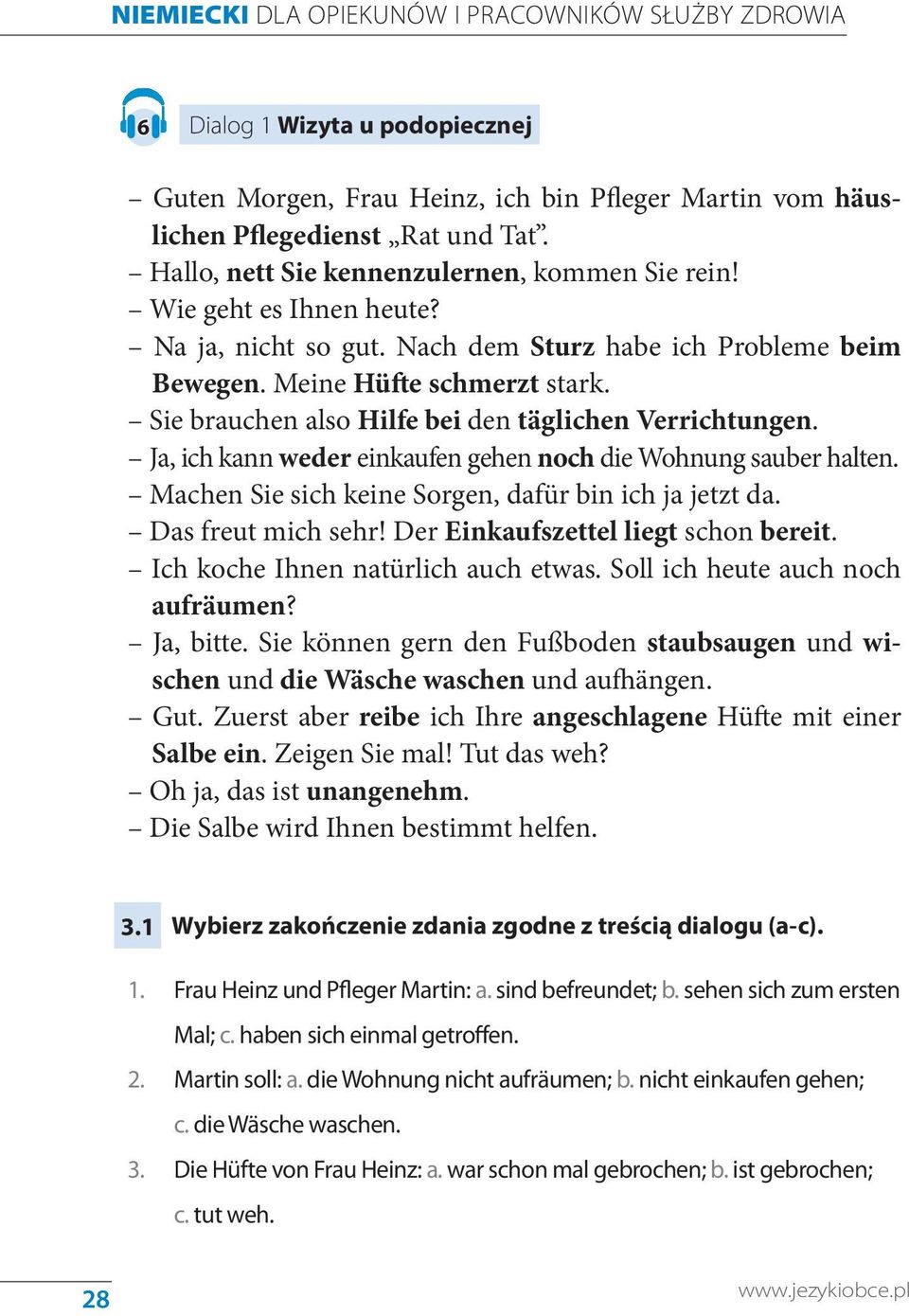 Sie brauchen also Hilfe bei den täglichen Verrichtungen. Ja, ich kann weder einkaufen gehen noch die Wohnung sauber halten. Machen Sie sich keine Sorgen, dafür bin ich ja jetzt da.