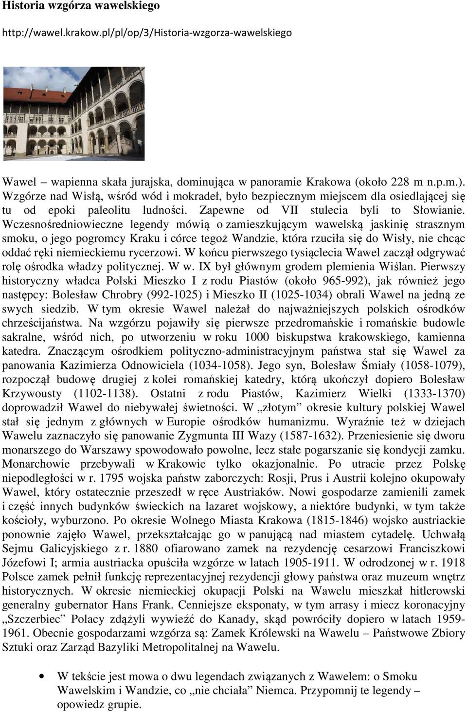 Wczesnośredniowieczne legendy mówią o zamieszkującym wawelską jaskinię strasznym smoku, o jego pogromcy Kraku i córce tegoż Wandzie, która rzuciła się do Wisły, nie chcąc oddać ręki niemieckiemu