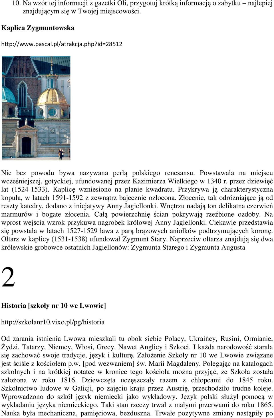 Kaplicę wzniesiono na planie kwadratu. Przykrywa ją charakterystyczna kopuła, w latach 1591-1592 z zewnątrz bajecznie ozłocona.