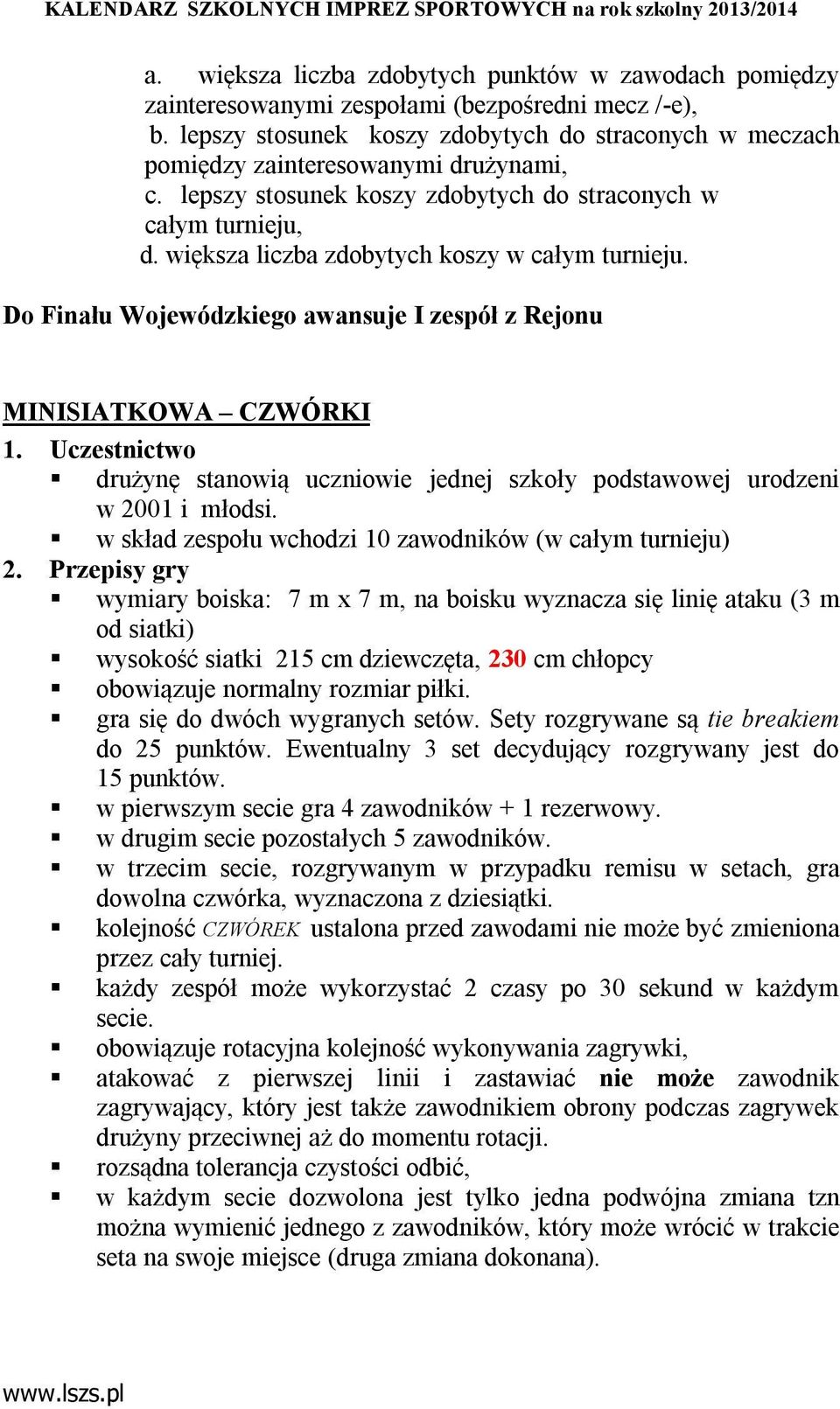 większa liczba zdobytych koszy w całym turnieju. Do Finału Wojewódzkiego awansuje I zespół z Rejonu MINISIATKOWA CZWÓRKI drużynę stanowią uczniowie jednej szkoły podstawowej urodzeni w 2001 i młodsi.