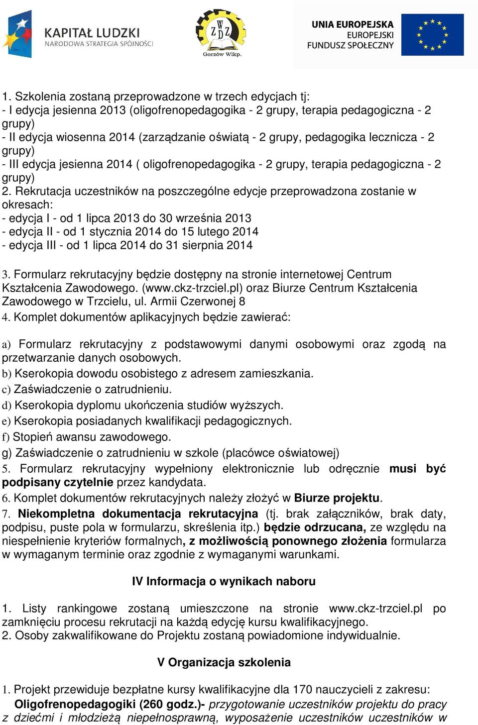 Rekrutacja uczestników na poszczególne edycje przeprowadzona zostanie w okresach: - edycja I - od 1 lipca 2013 do 30 września 2013 - edycja II - od 1 stycznia 2014 do 15 lutego 2014 - edycja III - od