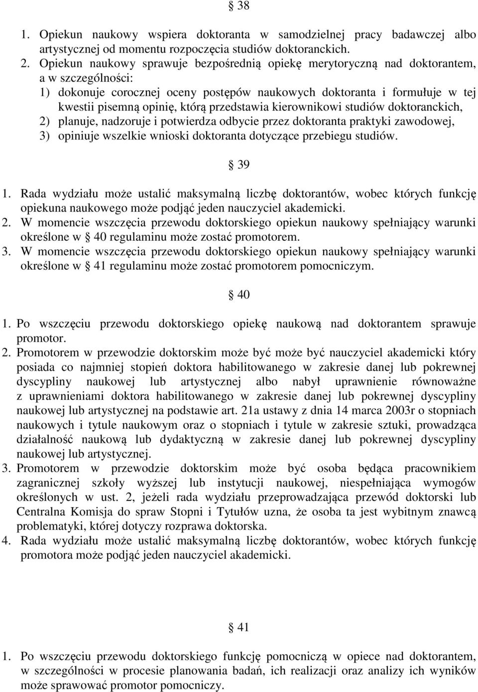 przedstawia kierownikowi studiów doktoranckich, 2) planuje, nadzoruje i potwierdza odbycie przez doktoranta praktyki zawodowej, 3) opiniuje wszelkie wnioski doktoranta dotyczące przebiegu studiów.
