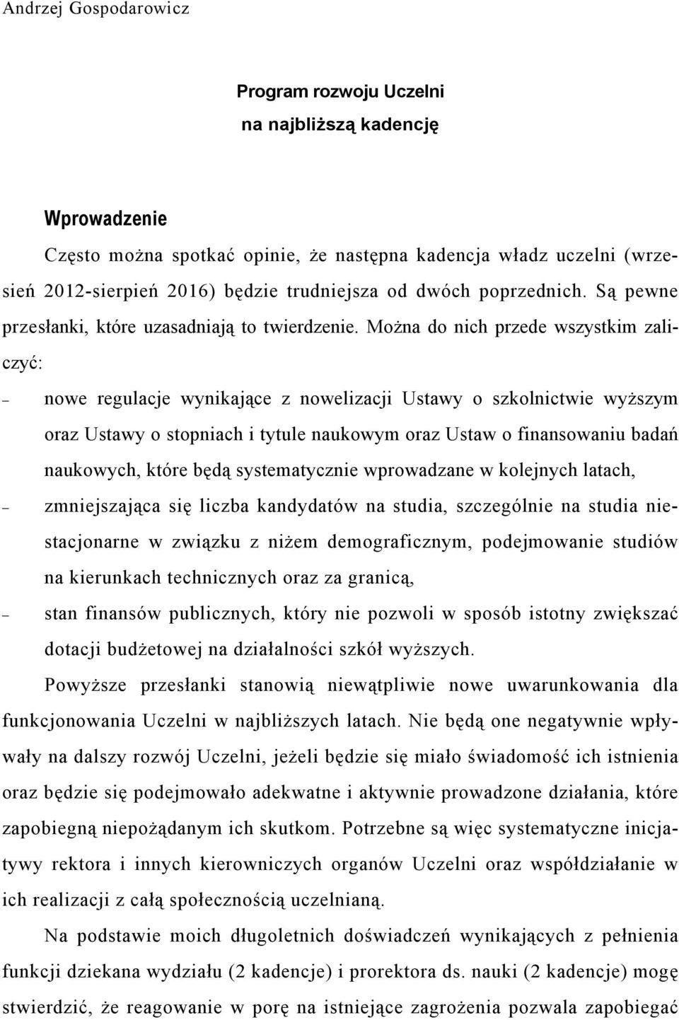 Można do nich przede wszystkim zaliczyć: nowe regulacje wynikające z nowelizacji Ustawy o szkolnictwie wyższym oraz Ustawy o stopniach i tytule naukowym oraz Ustaw o finansowaniu badań naukowych,