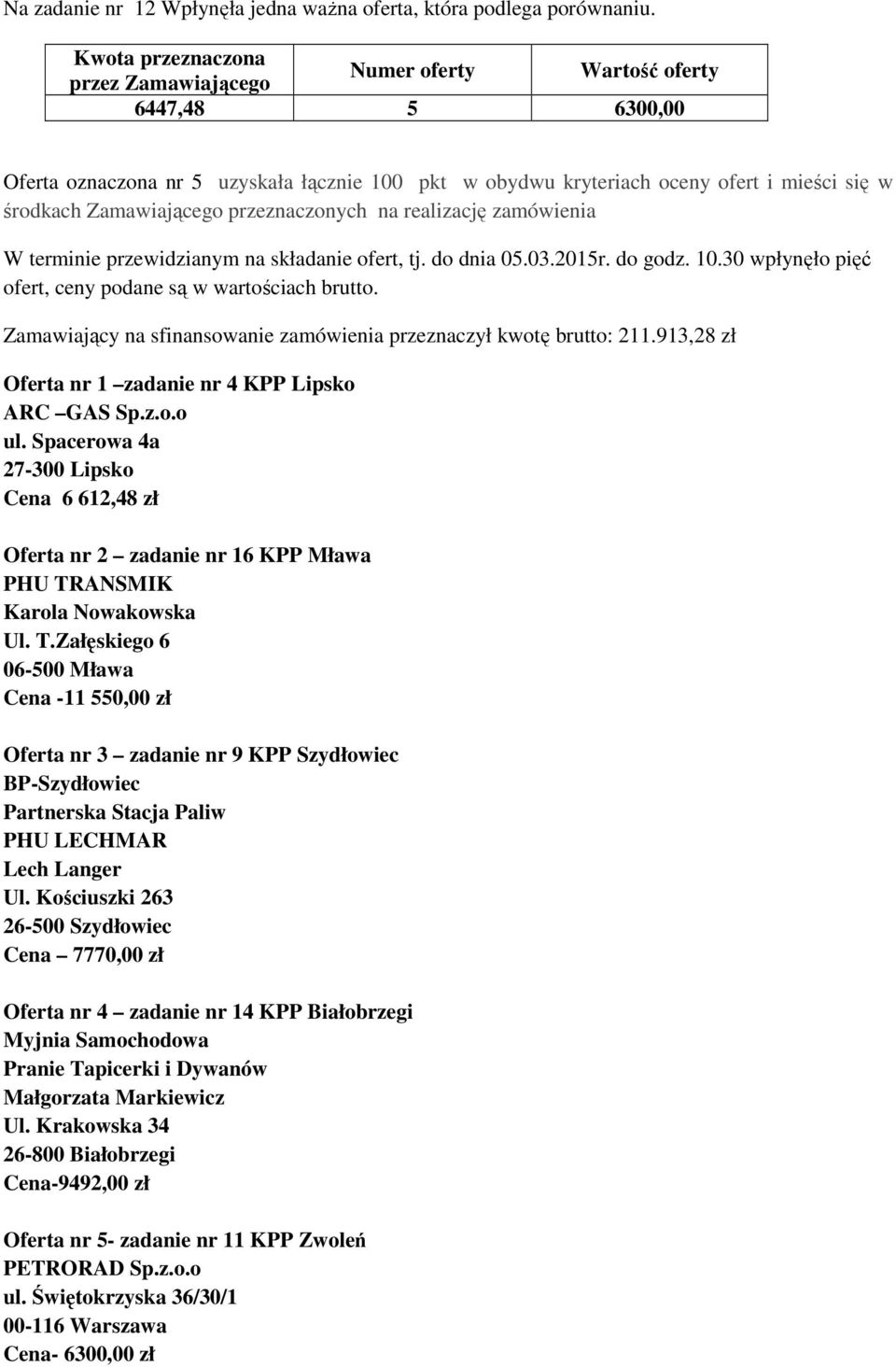 składanie ofert, tj. do dnia 05.03.2015r. do godz. 10.30 wpłynęło pięć ofert, ceny podane są w wartościach brutto. Zamawiający na sfinansowanie zamówienia przeznaczył kwotę brutto: 211.