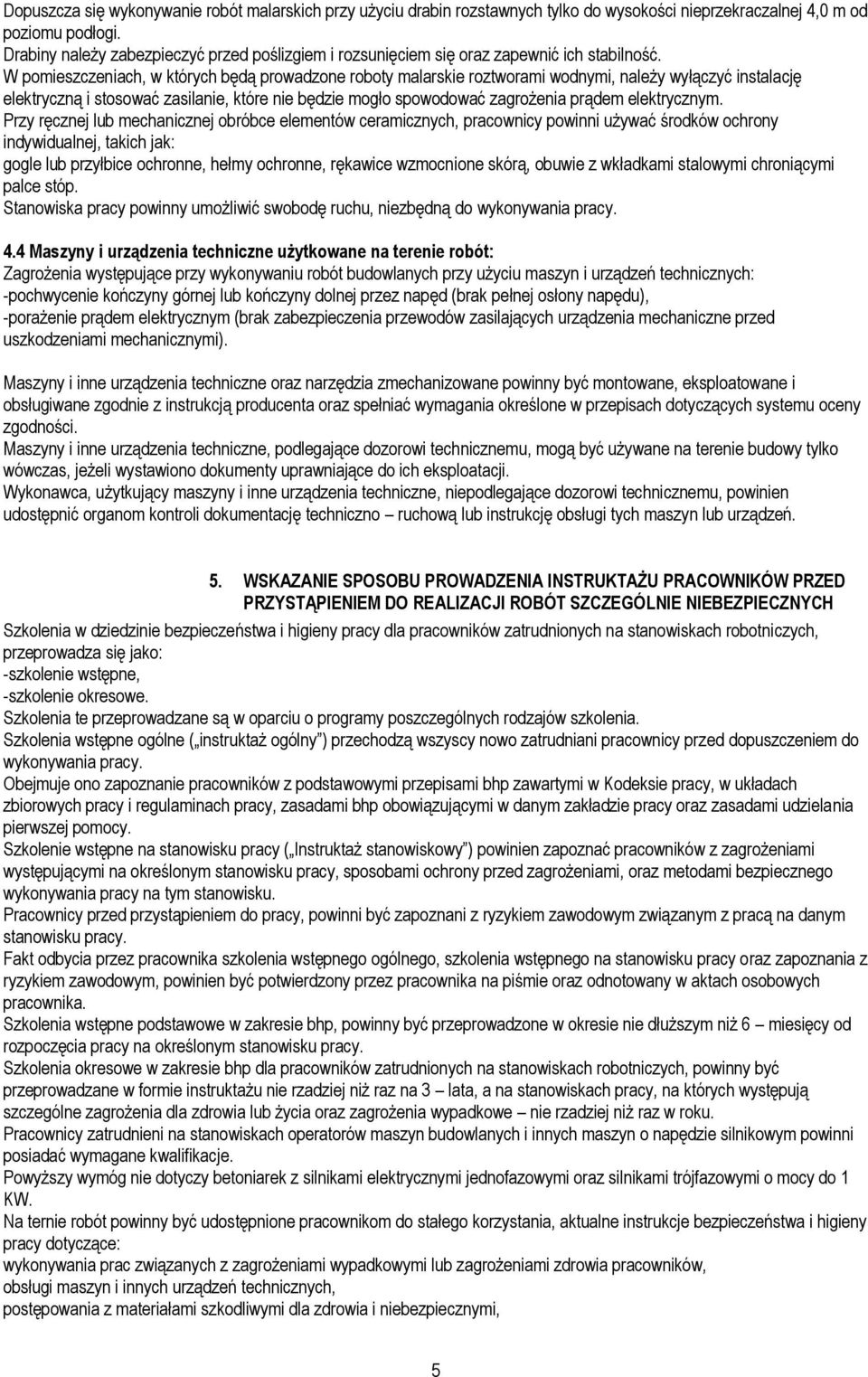 W pomieszczeniach, w których będą prowadzone roboty malarskie roztworami wodnymi, należy wyłączyć instalację elektryczną i stosować zasilanie, które nie będzie mogło spowodować zagrożenia prądem