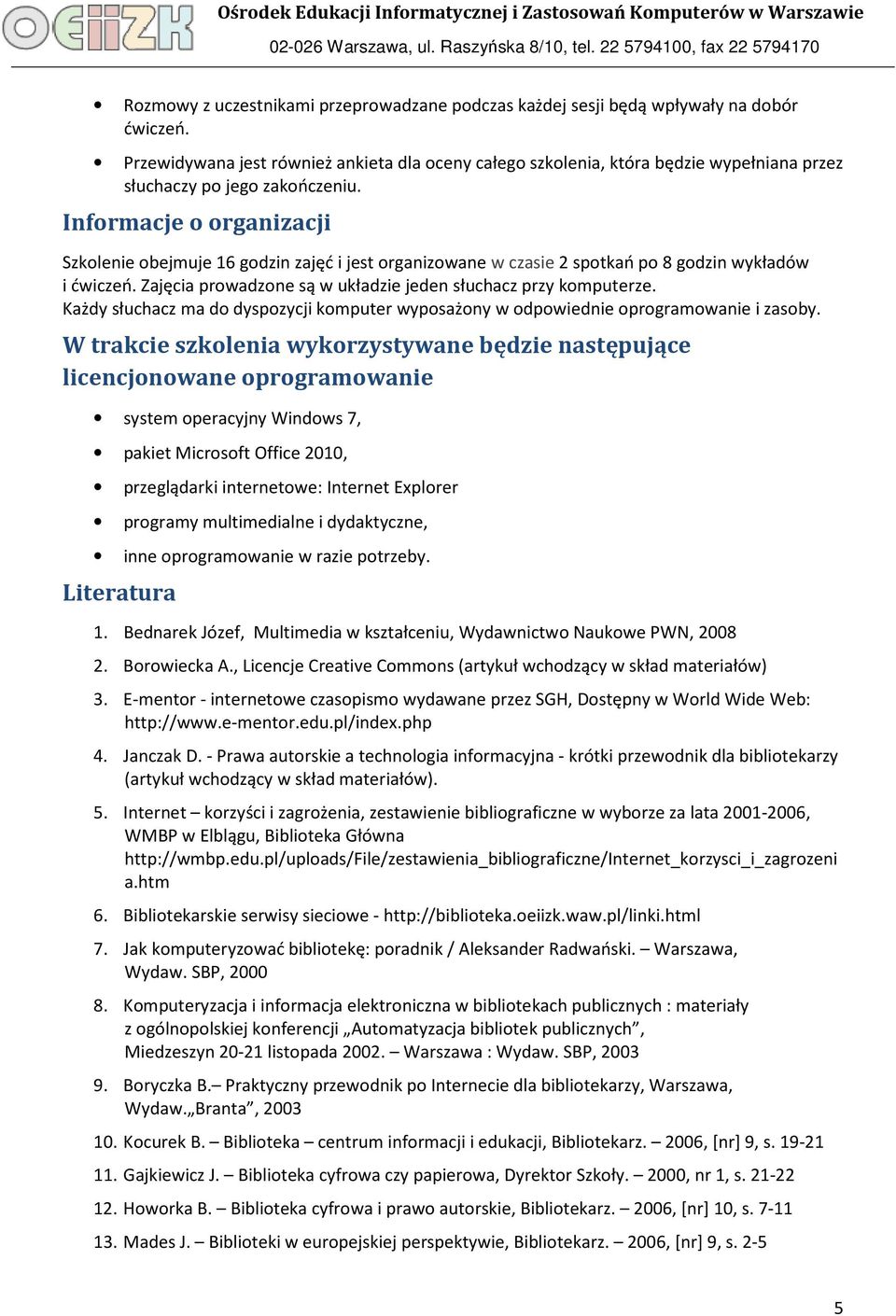 Informacje o organizacji Szkolenie obejmuje 16 godzin zajęć i jest organizowane w czasie 2 spotkań po 8 godzin wykładów i ćwiczeń. Zajęcia prowadzone są w układzie jeden słuchacz przy komputerze.