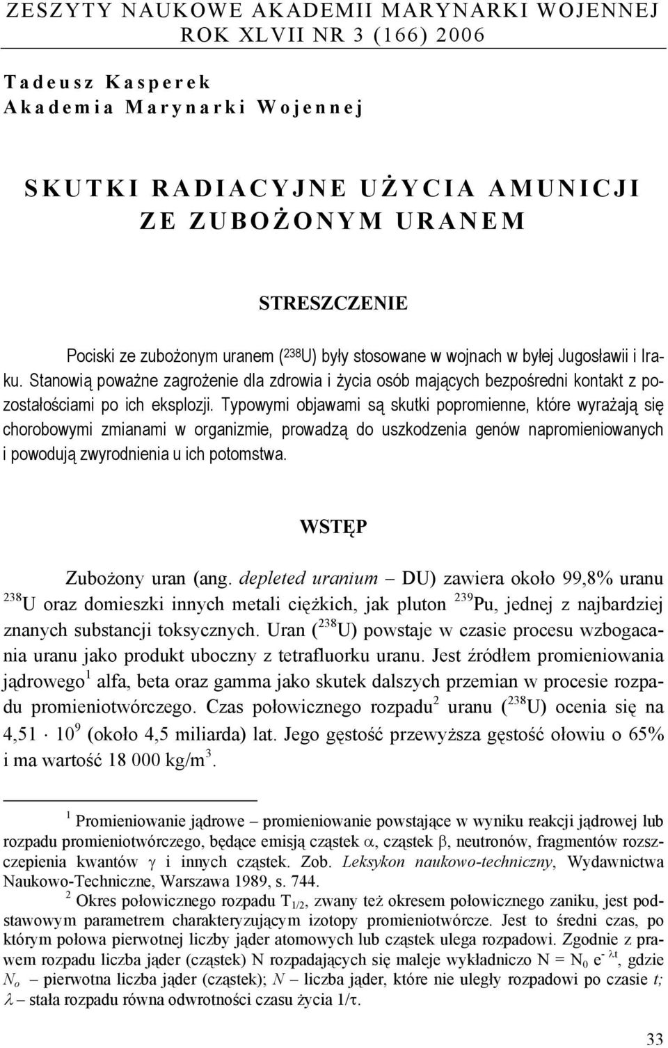 Typowymi objawami są skutki popromienne, które wyrażają się chorobowymi zmianami w organizmie, prowadzą do uszkodzenia genów napromieniowanych i powodują zwyrodnienia u ich potomstwa.