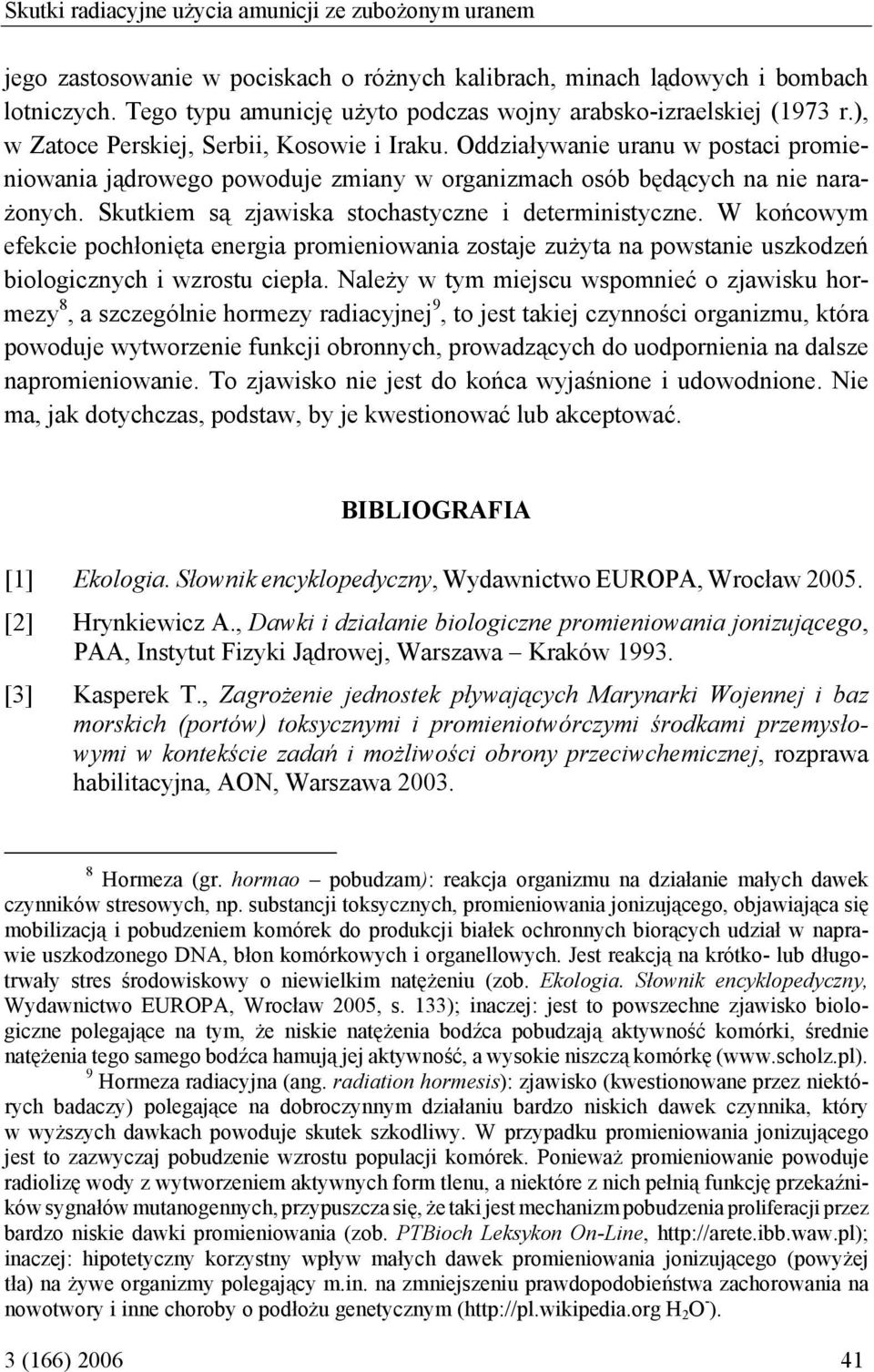 Oddziaływanie uranu w postaci promieniowania jądrowego powoduje zmiany w organizmach osób będących na nie narażonych. Skutkiem są zjawiska stochastyczne i deterministyczne.