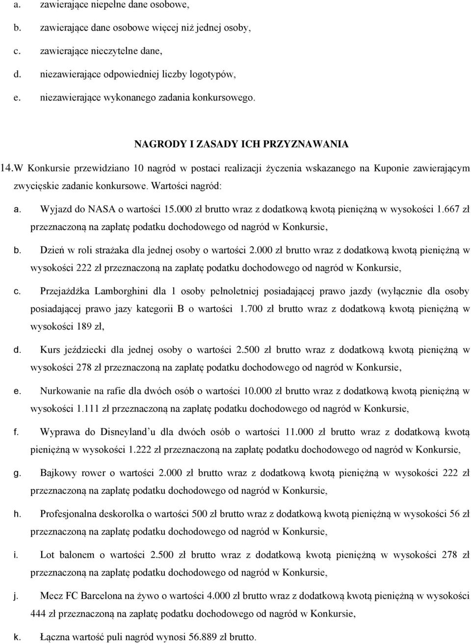 W Konkursie przewidziano 10 nagród w postaci realizacji życzenia wskazanego na Kuponie zawierającym zwycięskie zadanie konkursowe. Wartości nagród: a. Wyjazd do NASA o wartości 15.