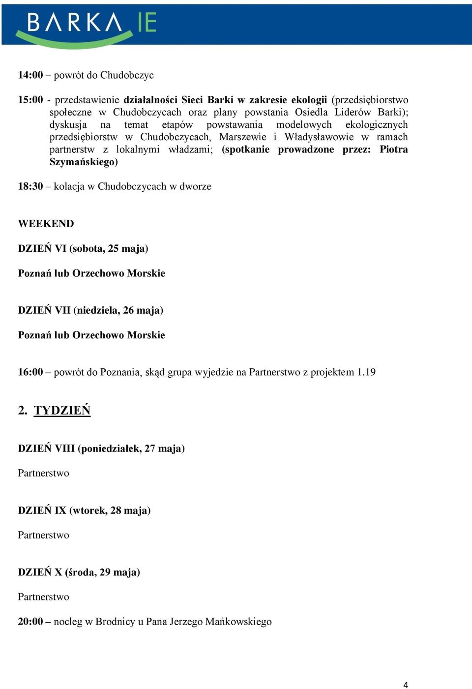 Szymańskiego) 18:30 kolacja w Chudobczycach w dworze WEEKEND DZIEŃ VI (sobota, 25 maja) Poznań lub Orzechowo Morskie DZIEŃ VII (niedziela, 26 maja) Poznań lub Orzechowo Morskie 16:00 powrót do