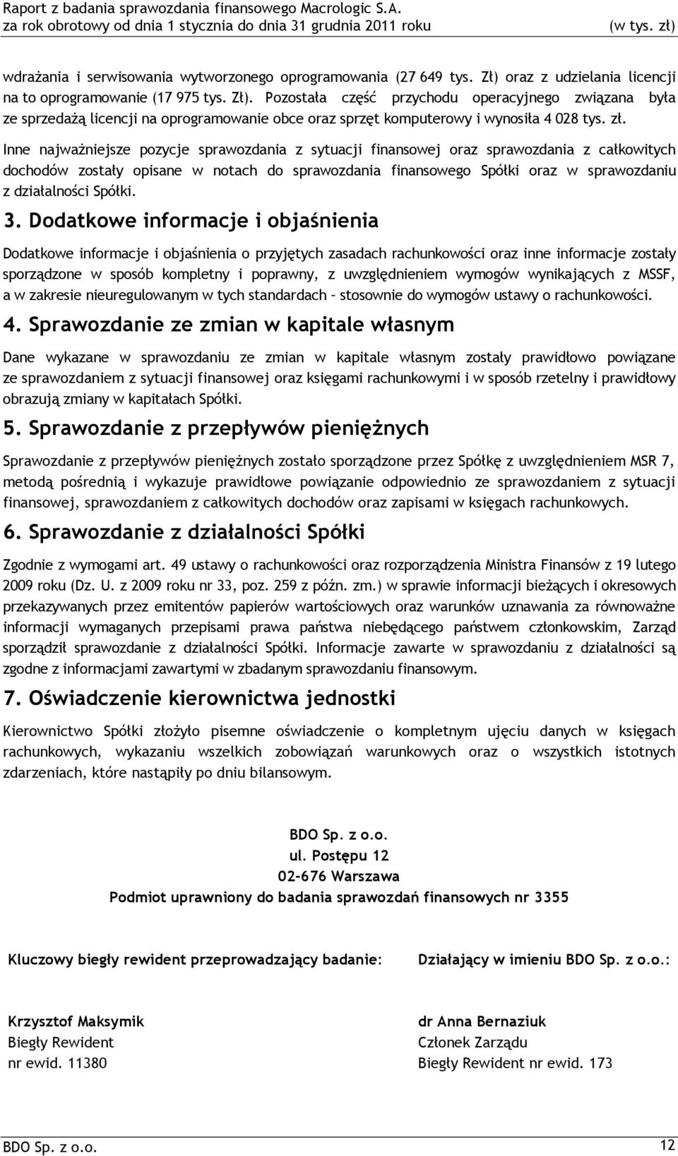 Pozostała część przychodu operacyjnego związana była ze sprzedażą licencji na oprogramowanie obce oraz sprzęt komputerowy i wynosiła 4 028 tys. zł.