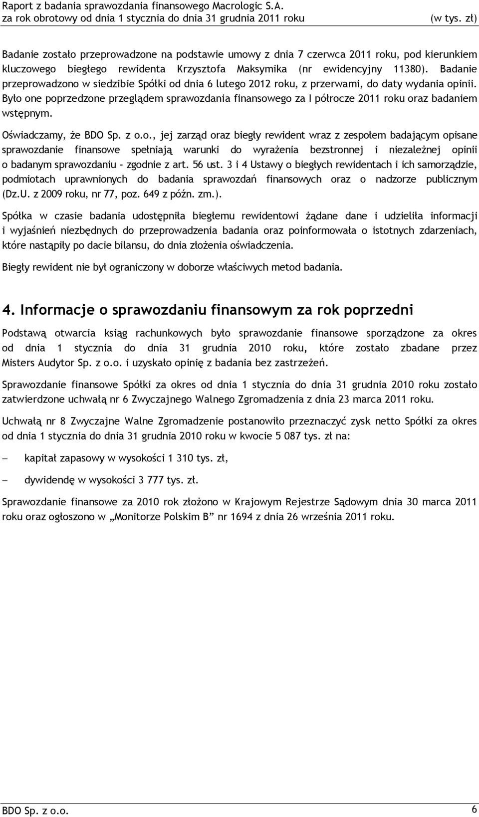 Było one poprzedzone przeglądem sprawozdania finansowego za I półrocze 2011 roku oraz badaniem wstępnym. Oświadczamy, że BDO Sp. z o.o., jej zarząd oraz biegły rewident wraz z zespołem badającym opisane sprawozdanie finansowe spełniają warunki do wyrażenia bezstronnej i niezależnej opinii o badanym sprawozdaniu - zgodnie z art.