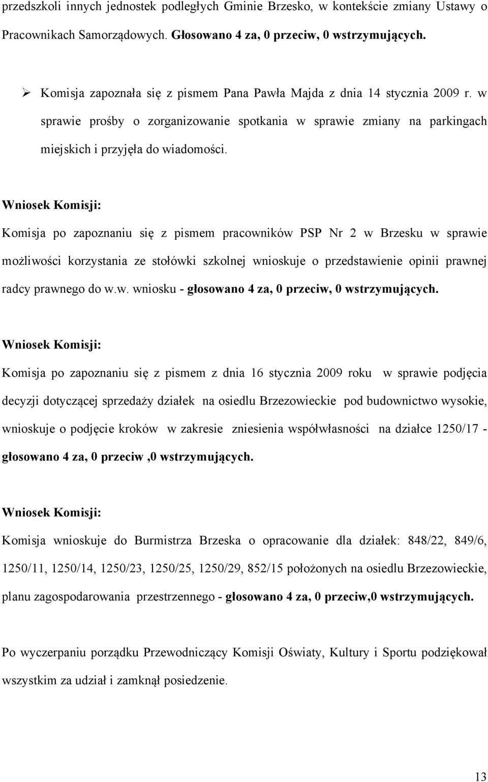 Komisja po zapoznaniu się z pismem pracowników PSP Nr 2 w Brzesku w sprawie możliwości korzystania ze stołówki szkolnej wnioskuje o przedstawienie opinii prawnej radcy prawnego do w.w. wniosku - głosowano 4 za, 0 przeciw, 0 wstrzymujących.