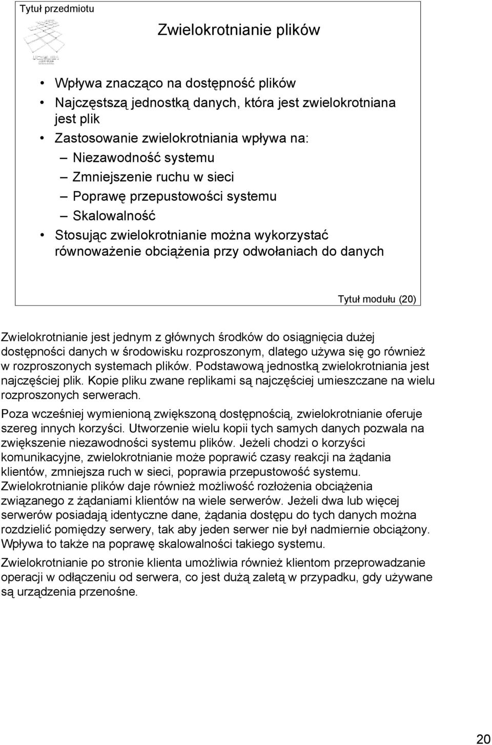 Zwielokrotnianie jest jednym z głównych środków do osiągnięcia dużej dostępności danych w środowisku rozproszonym, dlatego używa się go również w rozproszonych systemach plików.