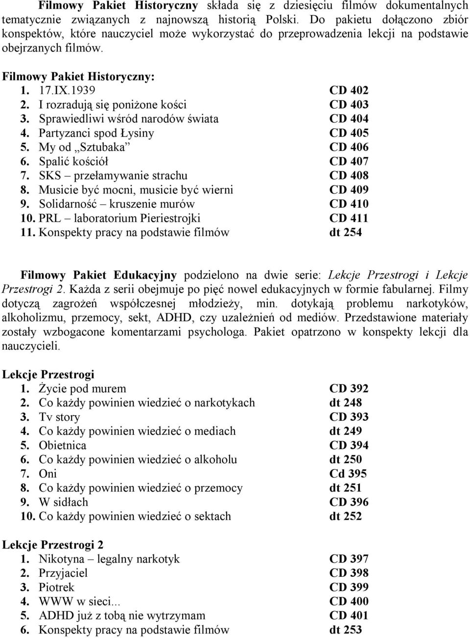 I rozradują się poniżone kości CD 403 3. Sprawiedliwi wśród narodów świata CD 404 4. Partyzanci spod Łysiny CD 405 5. My od Sztubaka CD 406 6. Spalić kościół CD 407 7.