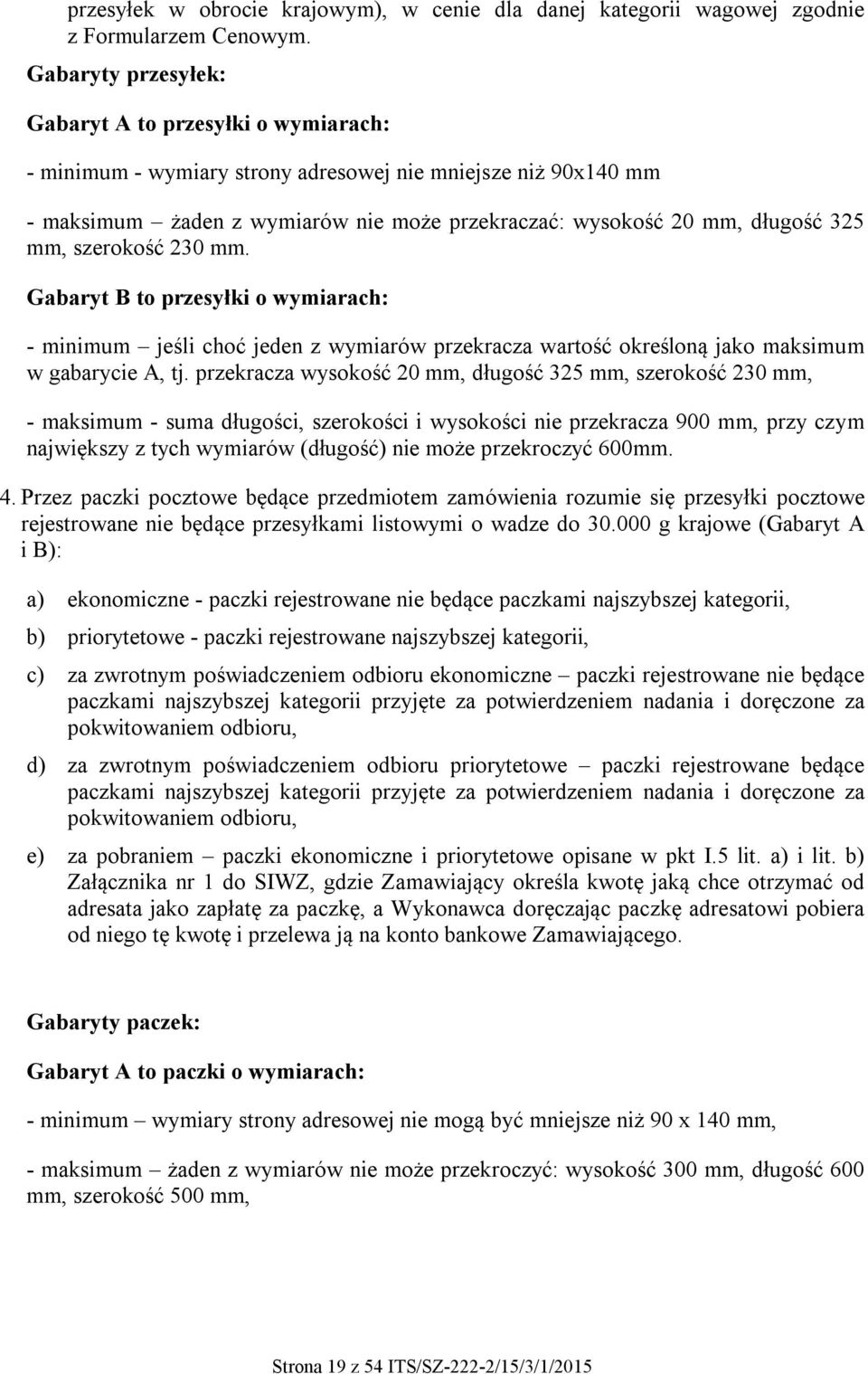 mm, szerokość 230 mm. Gabaryt B to przesyłki o wymiarach: - minimum jeśli choć jeden z wymiarów przekracza wartość określoną jako maksimum w gabarycie A, tj.