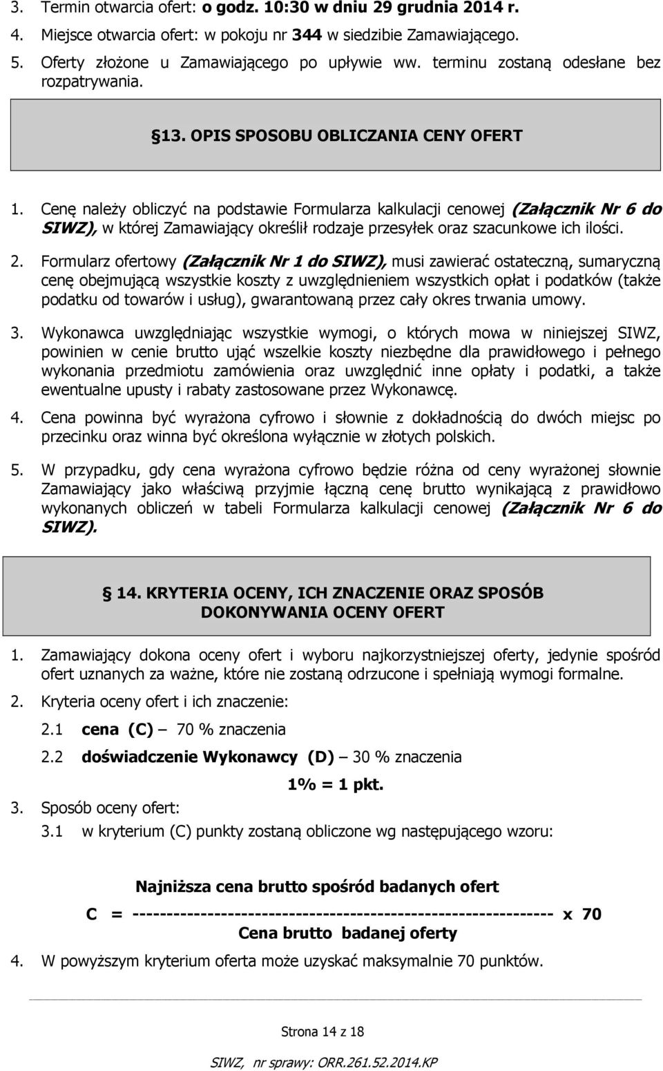 Cenę należy obliczyć na podstawie Formularza kalkulacji cenowej (Załącznik Nr 6 do SIWZ), w której Zamawiający określił rodzaje przesyłek oraz szacunkowe ich ilości. 2.