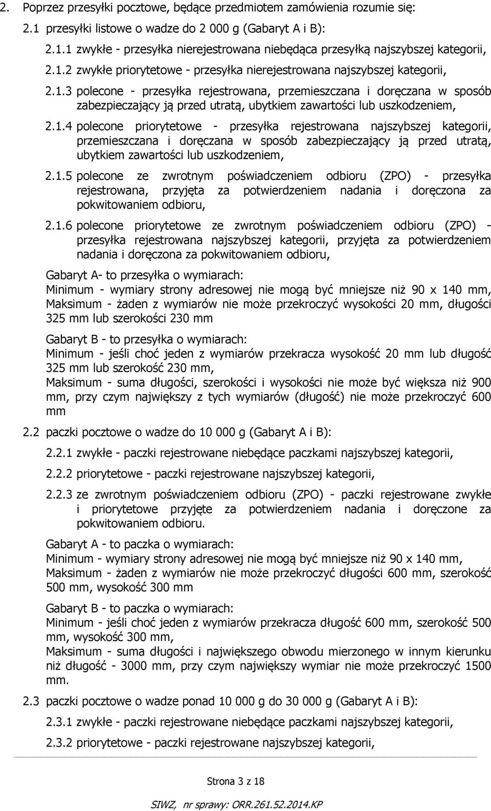 1.4 polecone priorytetowe - przesyłka rejestrowana najszybszej kategorii, przemieszczana i doręczana w sposób zabezpieczający ją przed utratą, ubytkiem zawartości lub uszkodzeniem, 2.1.5 polecone ze zwrotnym poświadczeniem odbioru (ZPO) - przesyłka rejestrowana, przyjęta za potwierdzeniem nadania i doręczona za pokwitowaniem odbioru, 2.