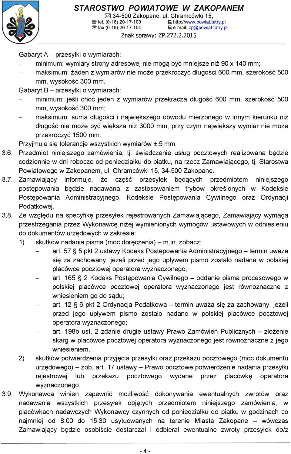 Gabaryt B przesyłki o wymiarach: minimum: jeśli choć jeden z wymiarów przekracza długość 600 mm, szerokość 500 mm, wysokość 300 mm; maksimum: suma długości i największego obwodu mierzonego w innym