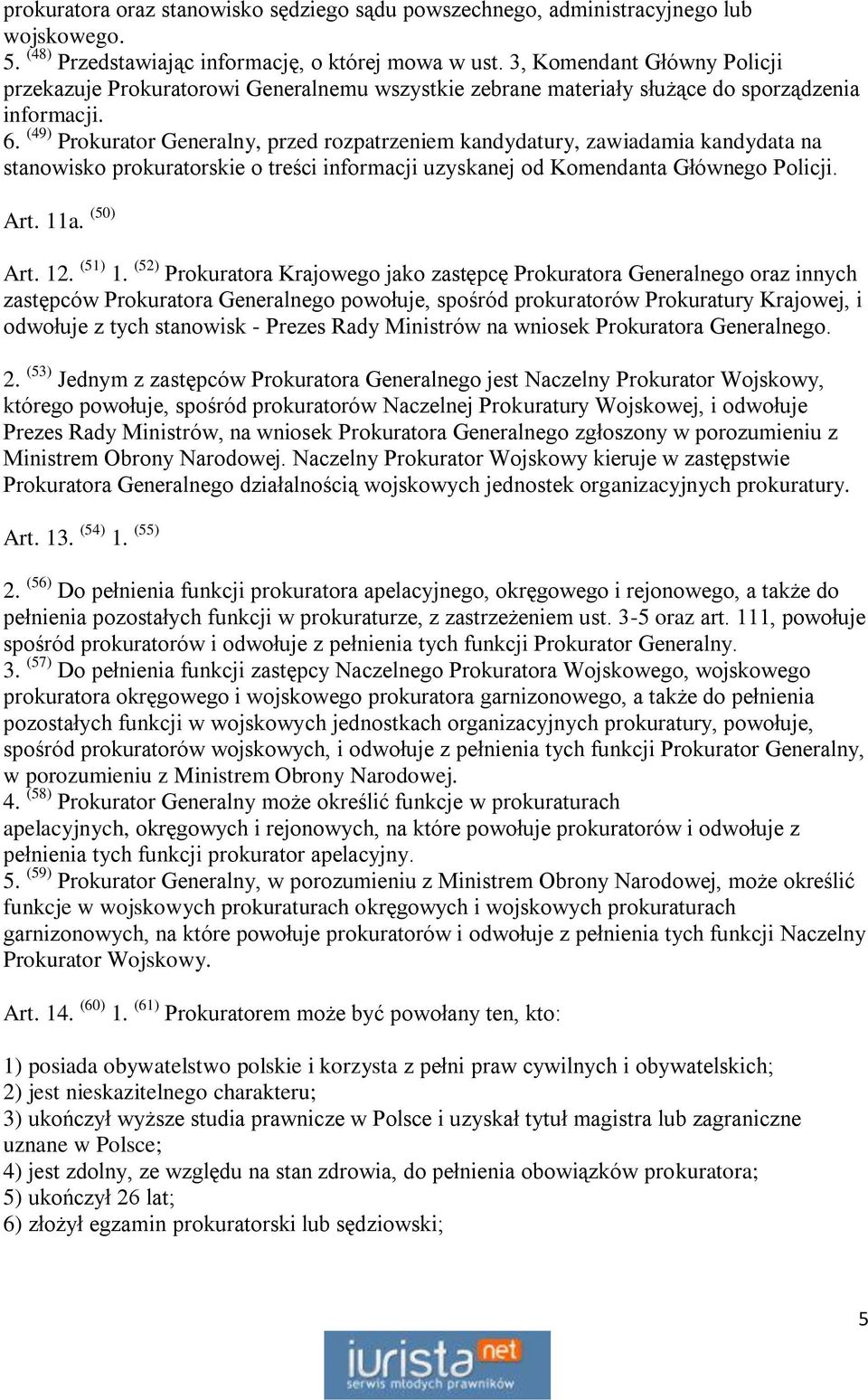 (49) Prokurator Generalny, przed rozpatrzeniem kandydatury, zawiadamia kandydata na stanowisko prokuratorskie o treści informacji uzyskanej od Komendanta Głównego Policji. Art. 11a. (50) Art. 12.