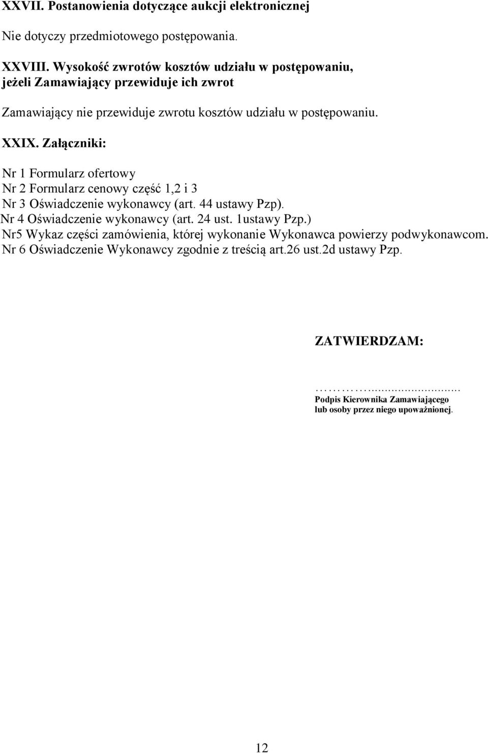 Załączniki: Nr 1 Formularz ofertowy Nr 2 Formularz cenowy część 1,2 i 3 Nr 3 Oświadczenie wykonawcy (art. 44 ustawy Pzp). Nr 4 Oświadczenie wykonawcy (art. 24 ust.