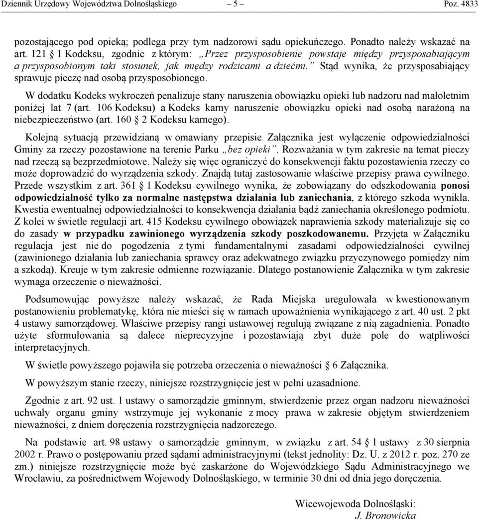 Stąd wynika, że przysposabiający sprawuje pieczę nad osobą przysposobionego. W dodatku Kodeks wykroczeń penalizuje stany naruszenia obowiązku opieki lub nadzoru nad małoletnim poniżej lat 7 (art.