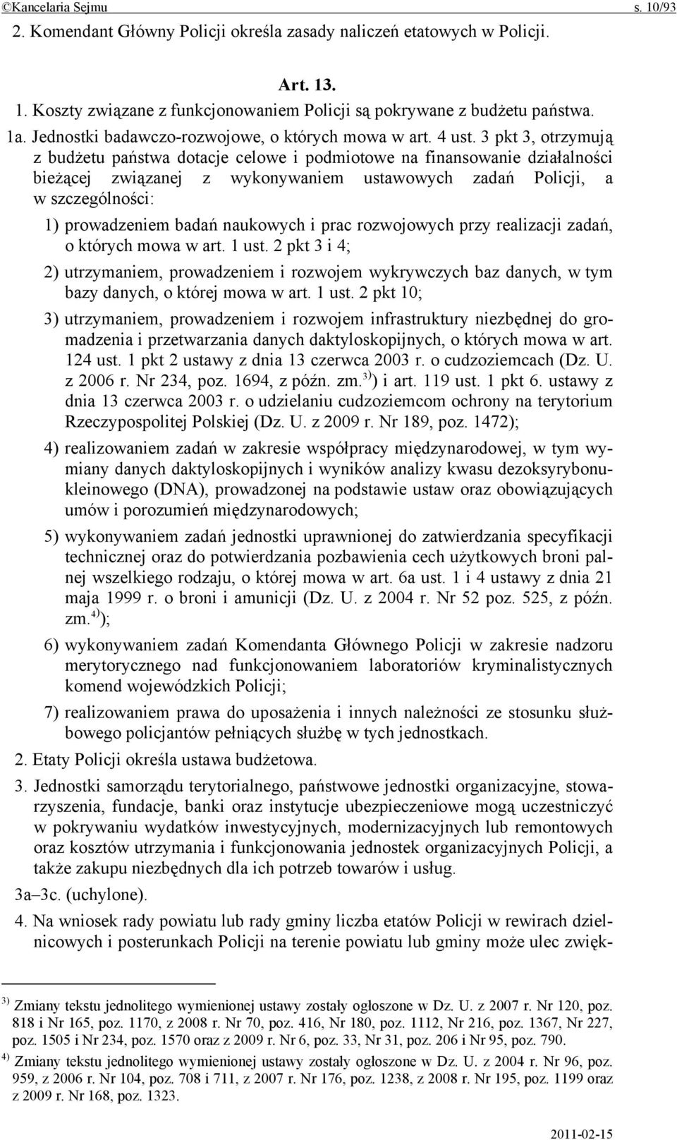 3 pkt 3, otrzymują z budżetu państwa dotacje celowe i podmiotowe na finansowanie działalności bieżącej związanej z wykonywaniem ustawowych zadań Policji, a w szczególności: 1) prowadzeniem badań