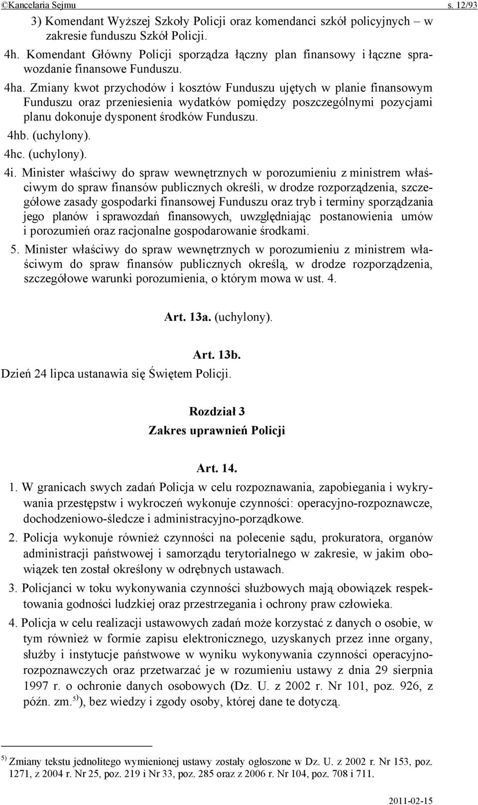 Zmiany kwot przychodów i kosztów Funduszu ujętych w planie finansowym Funduszu oraz przeniesienia wydatków pomiędzy poszczególnymi pozycjami planu dokonuje dysponent środków Funduszu. 4hb. (uchylony).