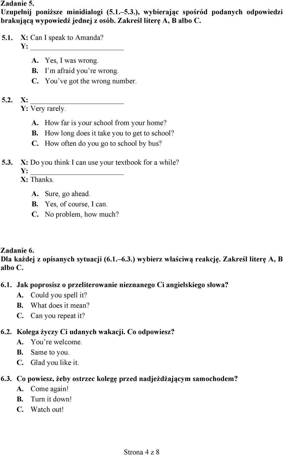 5.3. X: Do you think I can use your textbook for a while? Y: X: Thanks. A. Sure, go ahead. B. Yes, of course, I can. C. No problem, how much? Zadanie 6. Dla każdej z opisanych sytuacji (6.1. 6.3.) wybierz właściwą reakcję.